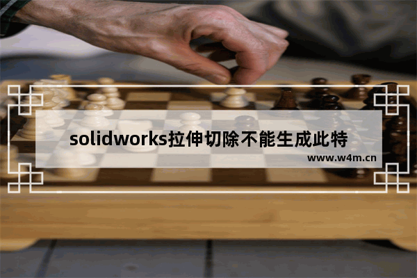 solidworks拉伸切除不能生成此特征,