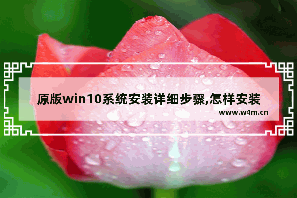 原版win10系统安装详细步骤,怎样安装原版windows10系统