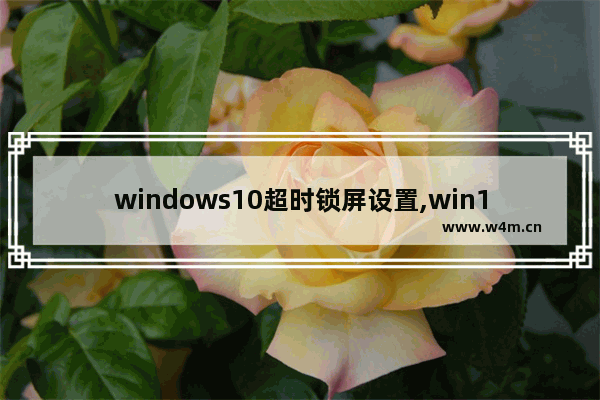 windows10超时锁屏设置,win10屏幕锁屏时间设置