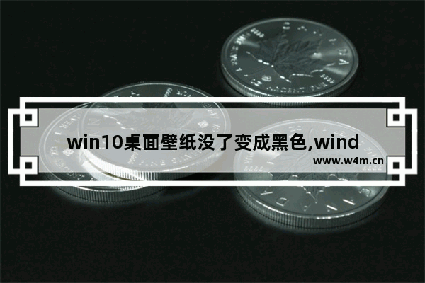 win10桌面壁纸没了变成黑色,windows10桌面背景黑色,更换不了