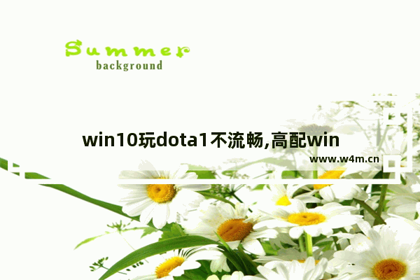 win10玩dota1不流畅,高配win10玩dota偶尔卡2秒