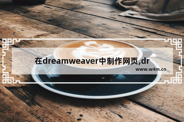 在dreamweaver中制作网页,dreamweaver制作网站教程