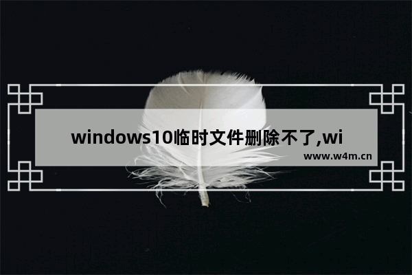 windows10临时文件删除不了,win10临时配置文件删除不了