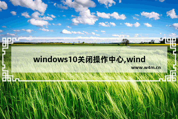 windows10关闭操作中心,windows操作中心怎么关闭