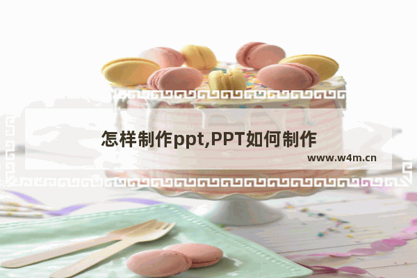 怎样制作ppt,PPT如何制作