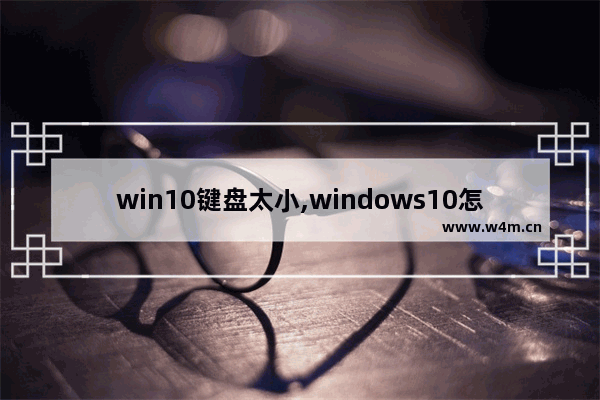 win10键盘太小,windows10怎么调出虚拟键盘