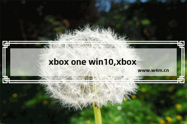 xbox one win10,xbox one windows