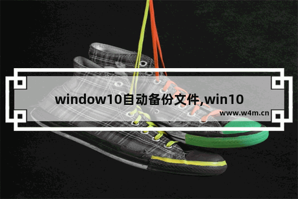 window10自动备份文件,win10文件备份怎么弄