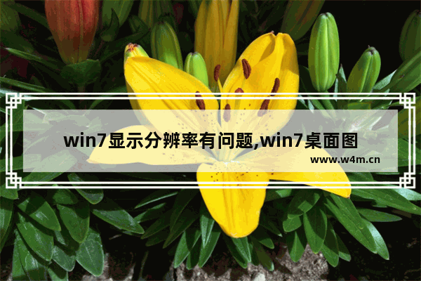 win7显示分辨率有问题,win7桌面图标放大分辨率不变