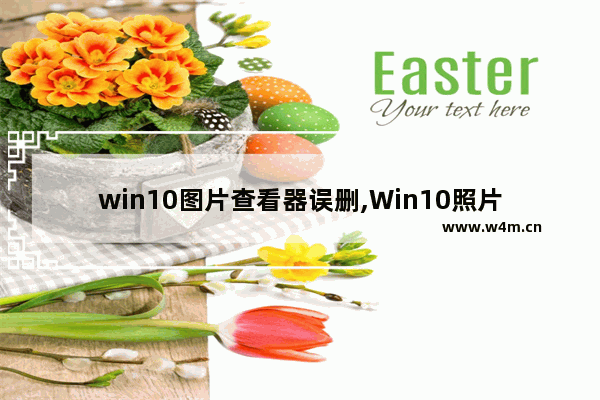 win10图片查看器误删,Win10照片里照片删不掉