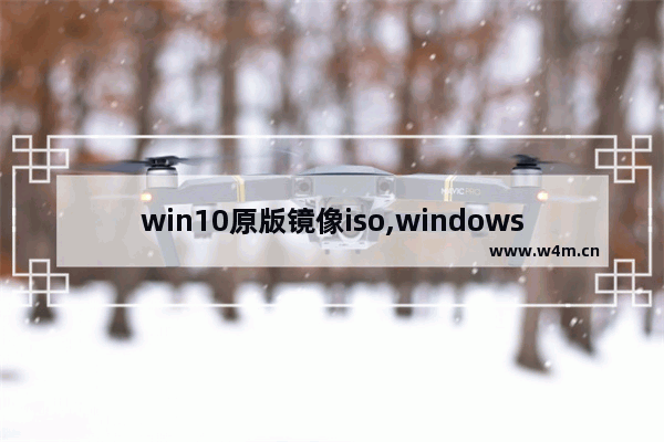 win10原版镜像iso,windows10原版镜像iso