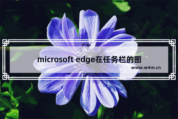 microsoft edge在任务栏的图标,任务栏edge浏览器图标不见了