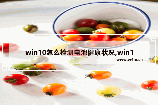 win10怎么检测电池健康状况,win10怎么看电池使用情况