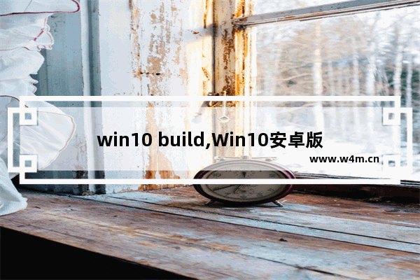 win10 build,Win10安卓版