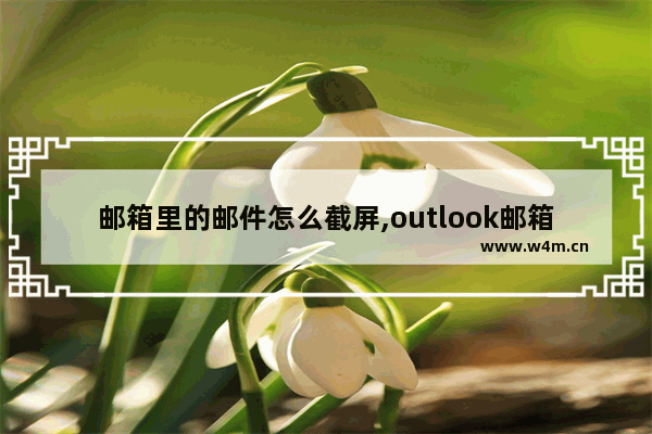 邮箱里的邮件怎么截屏,outlook邮箱怎么截屏