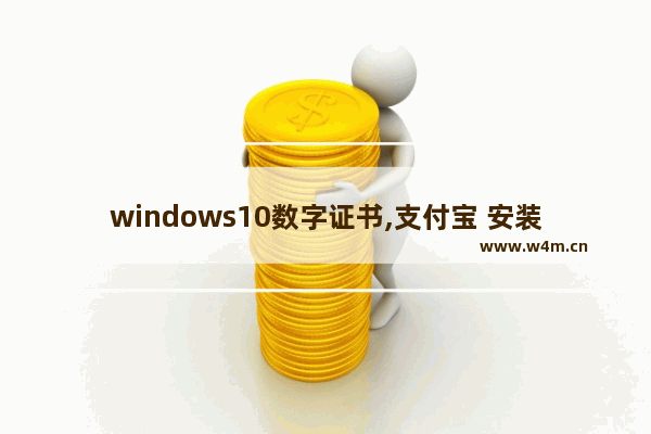 windows10数字证书,支付宝 安装数字证书