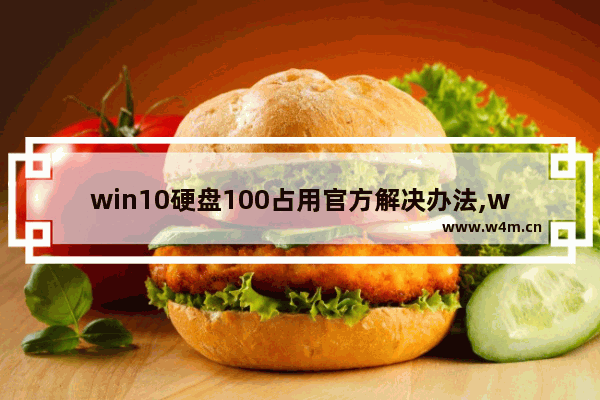 win10硬盘100占用官方解决办法,window10硬盘占用100%