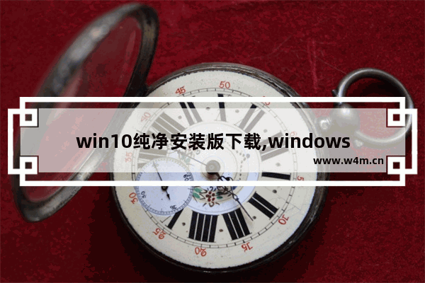 win10纯净安装版下载,windows10纯净版下载