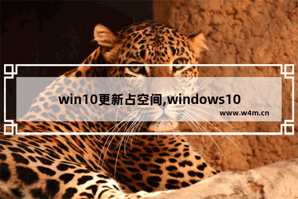 win10更新占空间,windows10需要空间以进行更新