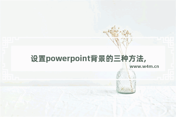 设置powerpoint背景的三种方法,powerpoint2007如何设置背景