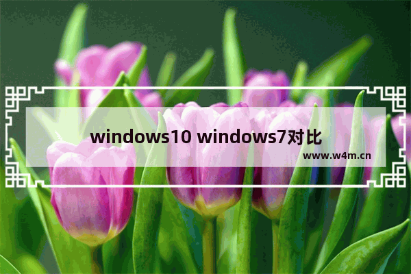 windows10 windows7对比性能,win7旗舰版与win10哪个好