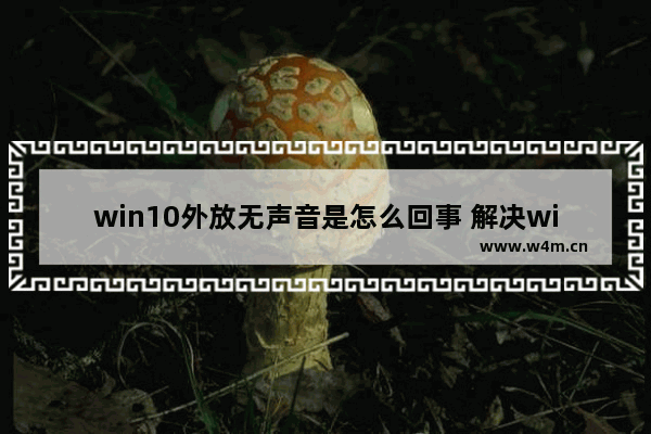 win10外放无声音是怎么回事 解决win10外放无声音问题