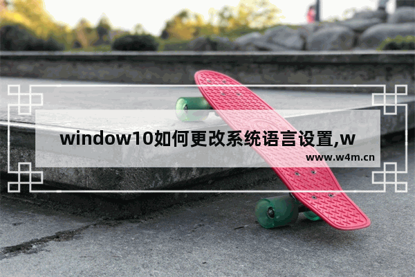 window10如何更改系统语言设置,windows区域和语言设置