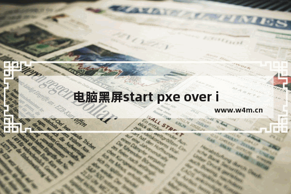 电脑黑屏start pxe over ipv4,电脑黑屏start pxe over ipv6 on