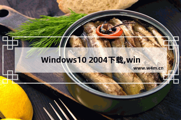 Windows10 2004下载,win10-2004