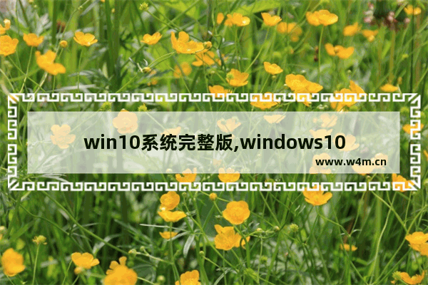 win10系统完整版,windows10最新系统下载