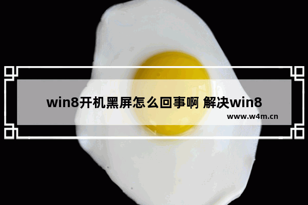 win8开机黑屏怎么回事啊 解决win8黑屏问题的方法