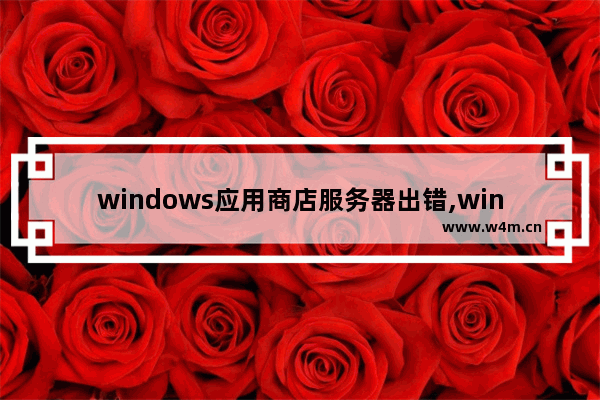 windows应用商店服务器出错,windows应用商店无法使用