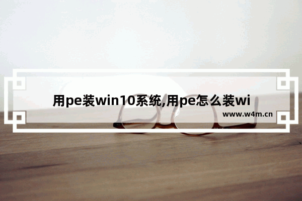 用pe装win10系统,用pe怎么装win10