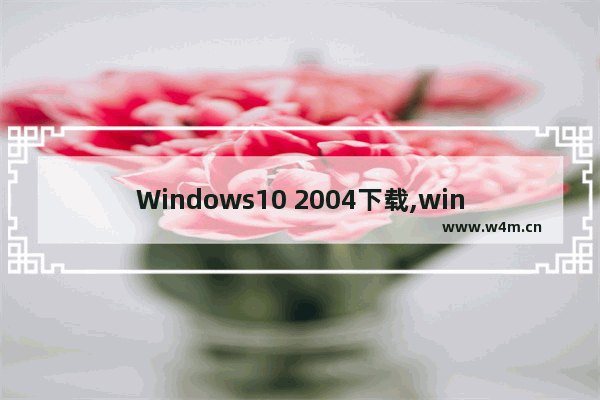 Windows10 2004下载,win10-2004