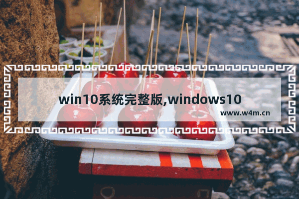 win10系统完整版,windows10最新系统下载