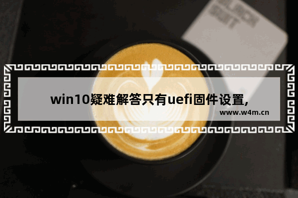 win10疑难解答只有uefi固件设置,win10没有uefi固件