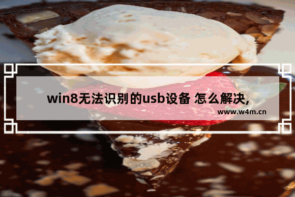 win8无法识别的usb设备 怎么解决,win10无法识别usb设备怎么办 五大方法来解决