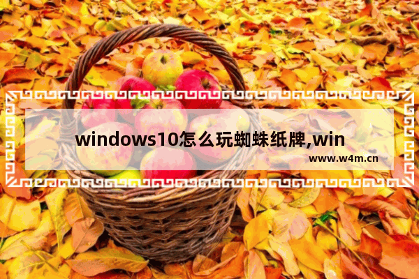 windows10怎么玩蜘蛛纸牌,win10系统自带的蜘蛛纸牌游戏在哪里