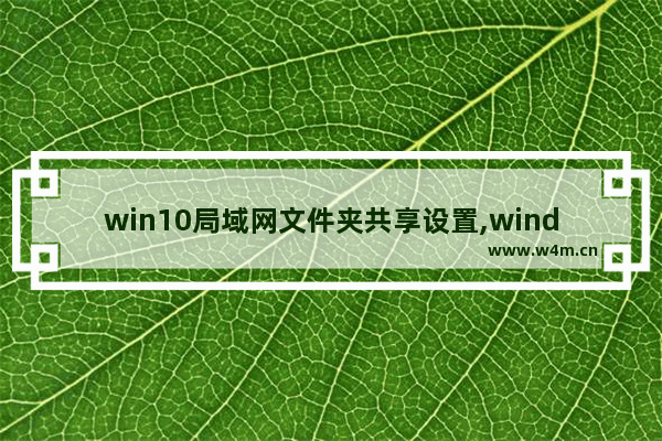 win10局域网文件夹共享设置,windows10怎么设置电脑局域网共享文件