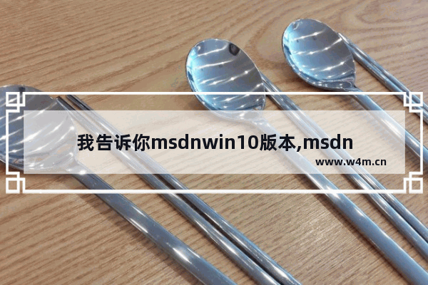 我告诉你msdnwin10版本,msdn官网下载win10专业版系统下载_1