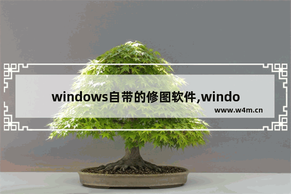 windows自带的修图软件,windows自带画图软件使用教程