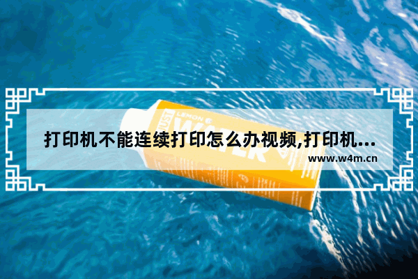 打印机不能连续打印怎么办视频,打印机不能连续打印怎么办呀