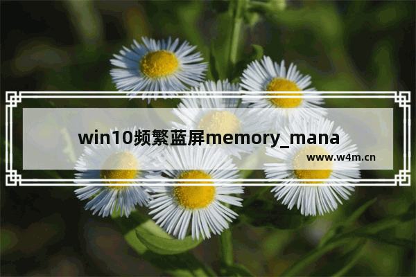 win10频繁蓝屏memory_management,memory+management+蓝屏win10