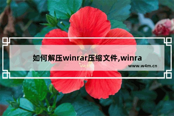 如何解压winrar压缩文件,winrar下载后怎么解压应用啊