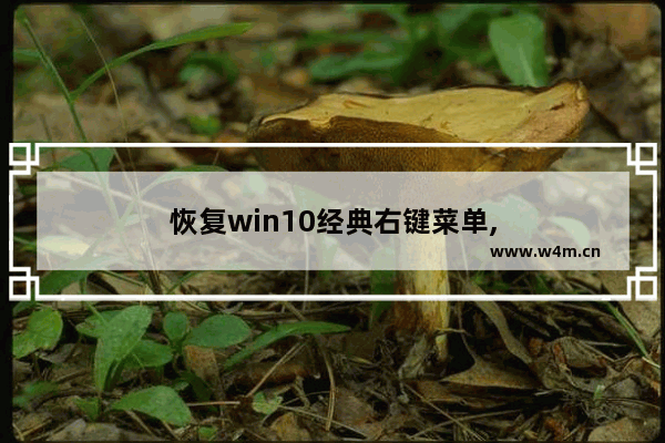 恢复win10经典右键菜单,