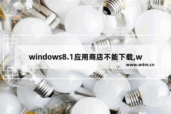 windows8.1应用商店不能下载,windows10应用商店无法更新