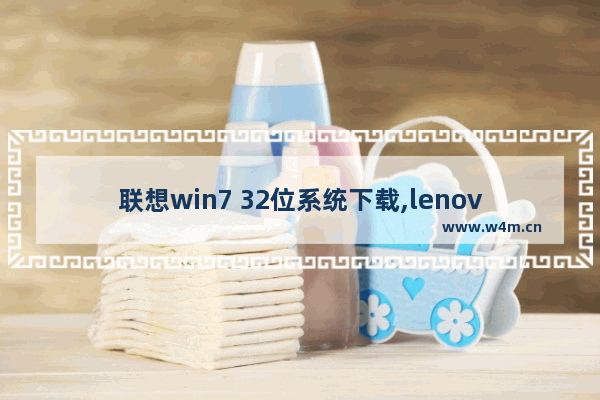 联想win7 32位系统下载,lenovo电脑windows7旗舰版