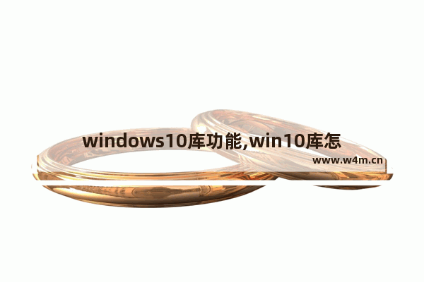 windows10库功能,win10库怎么用