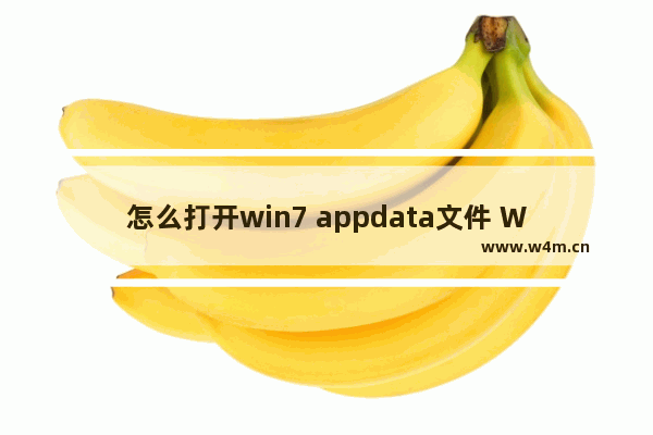 怎么打开win7 appdata文件 Win7如何找到AppData文件夹