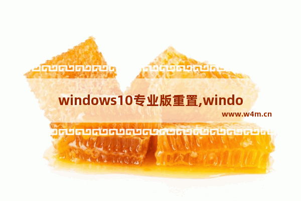 windows10专业版重置,windows10专业版怎么重置系统